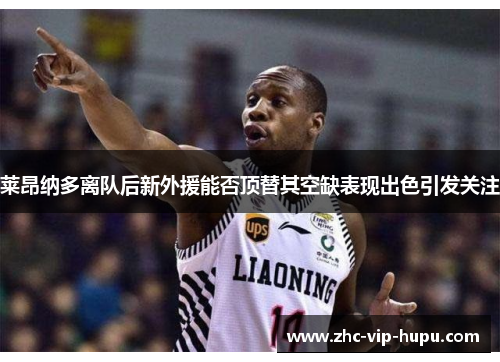 莱昂纳多离队后新外援能否顶替其空缺表现出色引发关注 莱昂纳多离队后新外援能否顶替其空缺表现出色引发关注