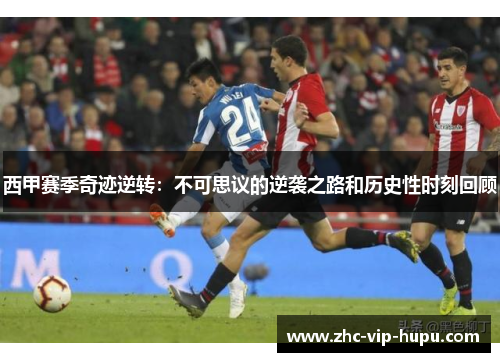 西甲赛季奇迹逆转：不可思议的逆袭之路和历史性时刻回顾