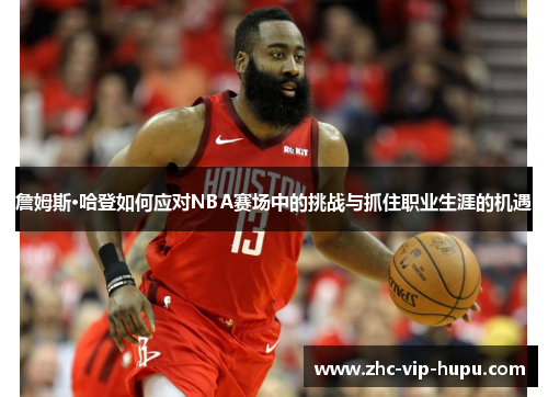 詹姆斯·哈登如何应对NBA赛场中的挑战与抓住职业生涯的机遇
