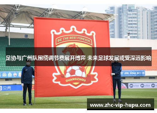 足协与广州队围绕调节费展开博弈 未来足球发展或受深远影响
