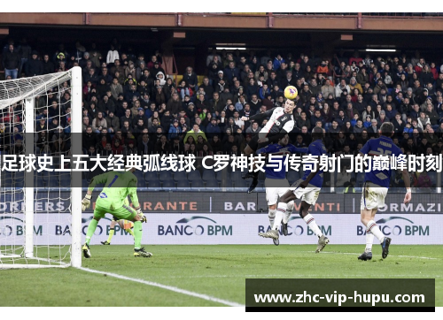 足球史上五大经典弧线球 C罗神技与传奇射门的巅峰时刻