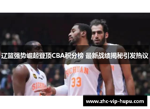 辽篮强势崛起登顶CBA积分榜 最新战绩揭秘引发热议