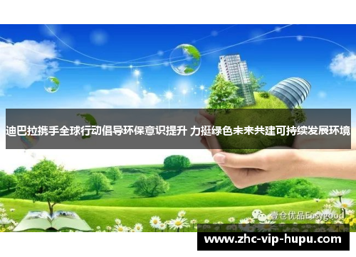 迪巴拉携手全球行动倡导环保意识提升 力挺绿色未来共建可持续发展环境 迪巴拉携手全球行动倡导环保意识提升 力挺绿色未来共建可持续发展环境