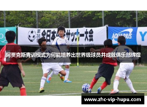阿贾克斯青训模式为何能培养出世界级球员并成就俱乐部辉煌