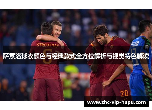 萨索洛球衣颜色与经典款式全方位解析与视觉特色解读