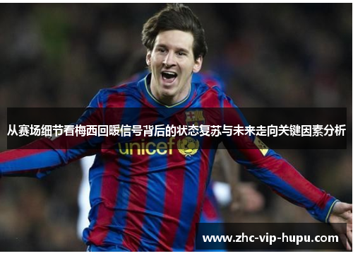 从赛场细节看梅西回暖信号背后的状态复苏与未来走向关键因素分析