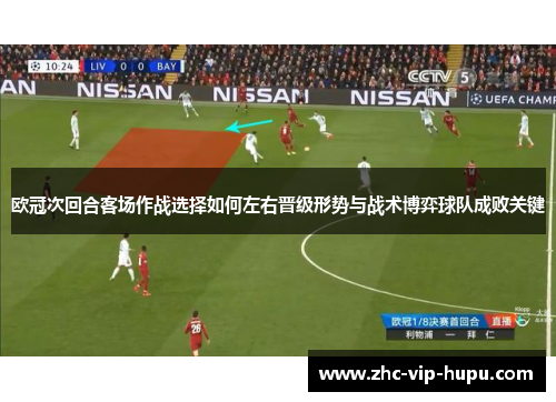 欧冠次回合客场作战选择如何左右晋级形势与战术博弈球队成败关键 欧冠次回合客场作战选择如何左右晋级形势与战术博弈球队成败关键