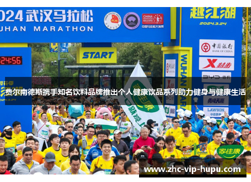 费尔南德斯携手知名饮料品牌推出个人健康饮品系列助力健身与健康生活 费尔南德斯携手知名饮料品牌推出个人健康饮品系列助力健身与健康生活