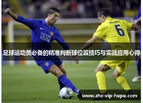 足球运动员必备的精准判断球位置技巧与实战应用心得