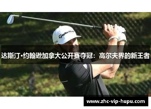 达斯汀·约翰逊加拿大公开赛夺冠:高尔夫界的新王者 达斯汀·约翰逊加拿大公开赛夺冠:高尔夫界的新王者