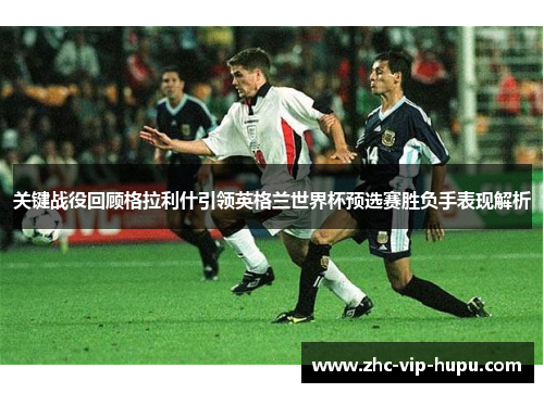 关键战役回顾格拉利什引领英格兰世界杯预选赛胜负手表现解析 关键战役回顾格拉利什引领英格兰世界杯预选赛胜负手表现解析