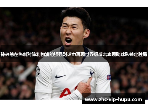孙兴慜在热刺对阵利物浦的强强对话中再现世界级反击表现助球队锁定胜局 孙兴慜在热刺对阵利物浦的强强对话中再现世界级反击表现助球队锁定胜局