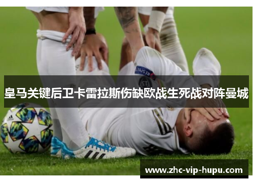 皇马关键后卫卡雷拉斯伤缺欧战生死战对阵曼城 皇马关键后卫卡雷拉斯伤缺欧战生死战对阵曼城