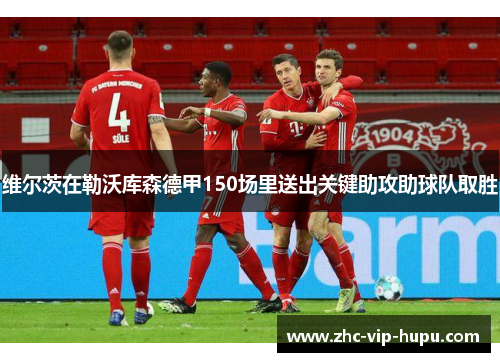 维尔茨在勒沃库森德甲150场里送出关键助攻助球队取胜