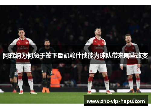 阿森纳为何急于签下哲凯赖什他能为球队带来哪些改变