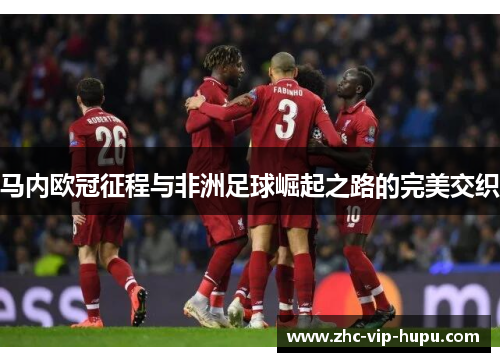 马内欧冠征程与非洲足球崛起之路的完美交织