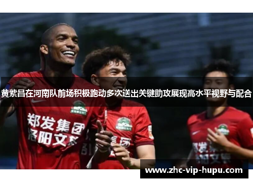 黄紫昌在河南队前场积极跑动多次送出关键助攻展现高水平视野与配合
