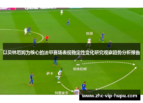 以贝林厄姆为核心的法甲赛场表现稳定性变化研究观察趋势分析报告