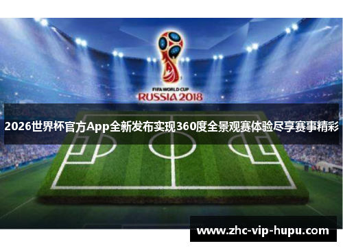 2026世界杯官方App全新发布实现360度全景观赛体验尽享赛事精彩 2026世界杯官方App全新发布实现360度全景观赛体验尽享赛事精彩