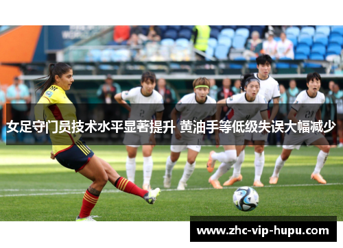 女足守门员技术水平显著提升 黄油手等低级失误大幅减少
