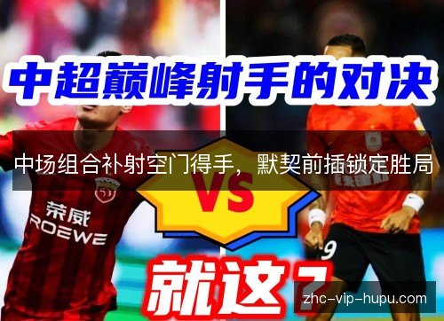 中场组合补射空门得手，默契前插锁定胜局