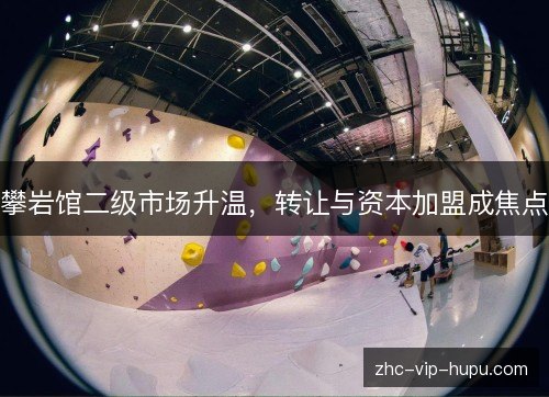 攀岩馆二级市场升温，转让与资本加盟成焦点