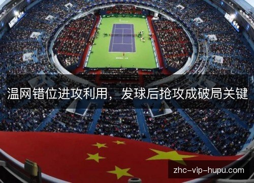 温网错位进攻利用，发球后抢攻成破局关键