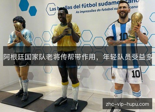 阿根廷国家队老将传帮带作用,年轻队员受益多 阿根廷国家队老将传帮带作用,年轻队员受益多